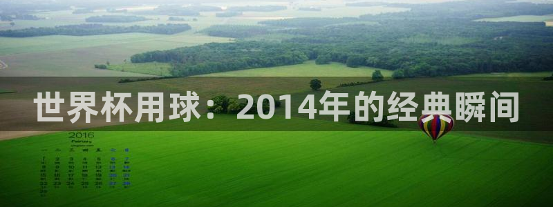 2026世界杯小组赛赛程时间表:世界杯用球:2014年的经典瞬间